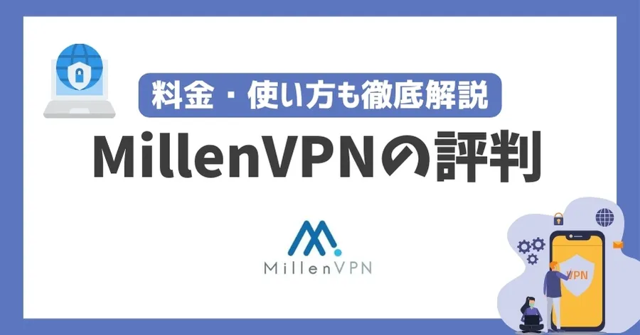 MillenVPNの評判や危険性は？料金・使い方も徹底解説！