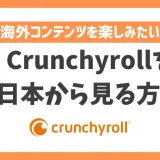 【2023年】Crunchyrollを日本から見る方法！VPNを使って簡単に海外コンテンツを視聴できる
