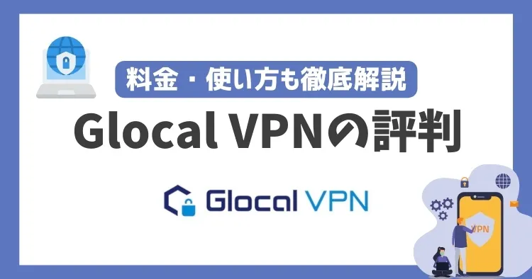 Glocal VPNの評判や安全性は？料金・使い方も徹底解説！