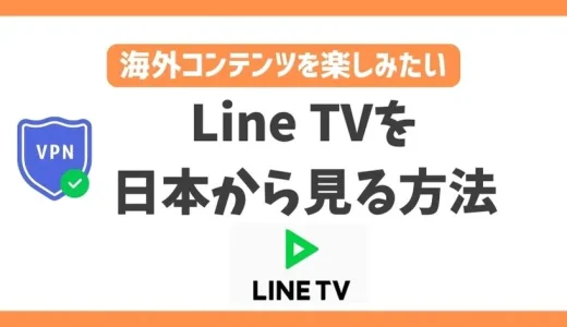 【2023年】Line TVを日本から見る方法！台湾のコンテンツを簡単に視聴できるVPNについてご紹介