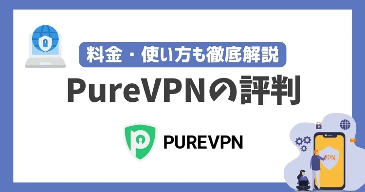 PureVPNの評判や安全性は？料金・使い方も徹底解説！