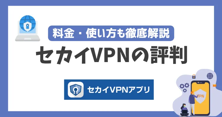 セカイVPNの評判は？高い？費用・使い方も徹底解説！