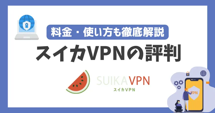 スイカVPNの評判や安全性は？料金・使い方も徹底解説！