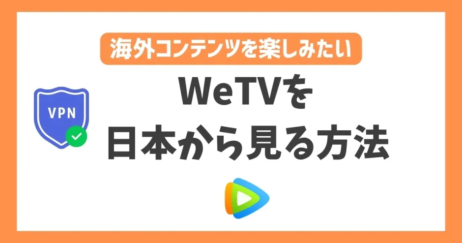 WeTVを日本から見る方法！VPNで簡単にアジアコンテンツを楽しめる