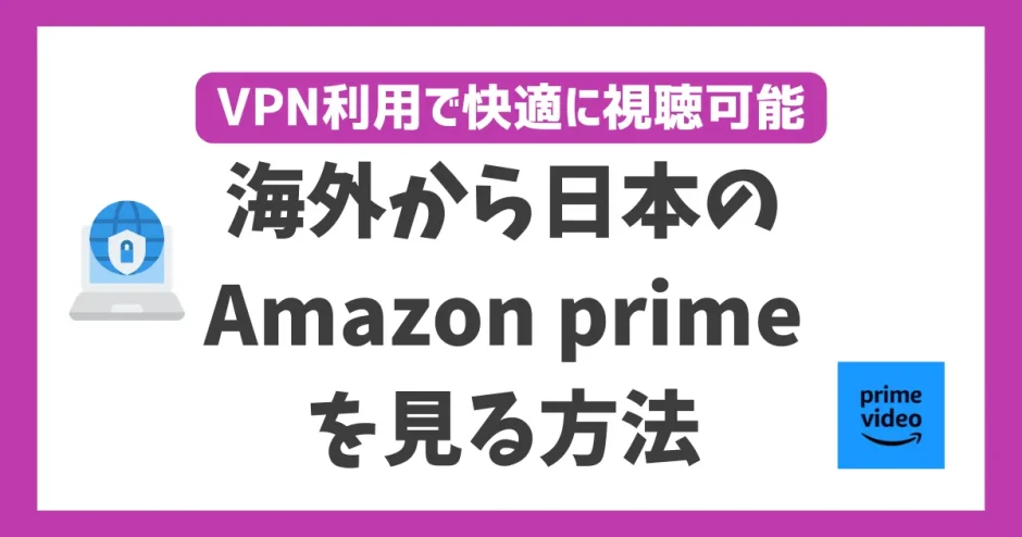 海外からAmazonプライムビデオを見る方法！VPN利用で快適に視聴可能