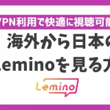 海外から日本のLeminoを見る方法！VPN利用で快適に視聴可能
