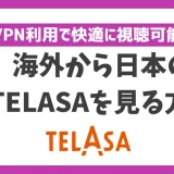 海外から日本のTELASAを見る方法！VPN利用で快適に視聴可能