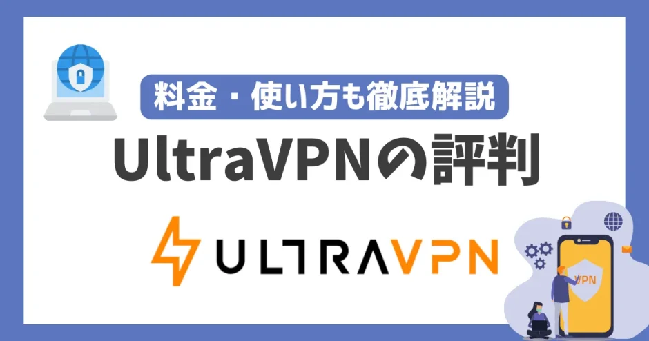 UltraVPNの評判や安全性は？料金・使い方も徹底解説！