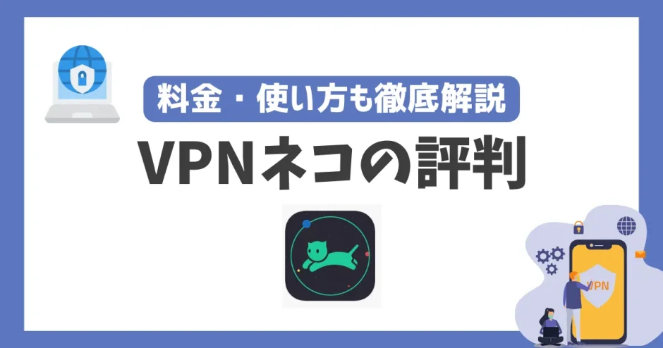 VPNネコは繋がらない？評判や安全性は？料金・使い方も徹底解説！