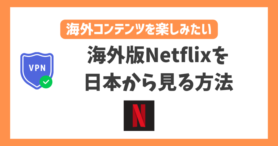 【2023年】海外版Netflixを日本から見る方法！VPNで日本未配信の作品も視聴できる