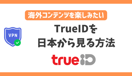 TrueIDを日本から見る方法！VPNを使いタイドラマをリアタイ視聴で楽しむ