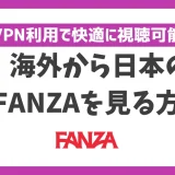 海外から日本のFANZAを見る方法！VPN利用で快適に視聴可能