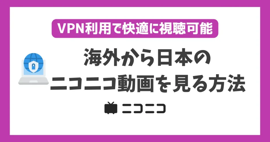 海外から日本のニコニコ動画を見る方法！VPN利用で快適に視聴可能