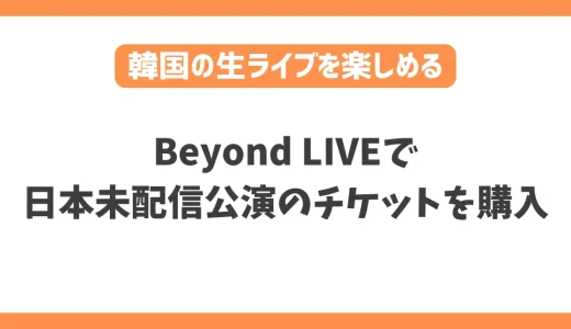 Beyond LIVEで日本未配信公演のチケットを購入/ 視聴する方法！VPNで簡単に韓国の生ライブを楽しめる
