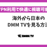 海外から日本のDMM TVを見る方法！VPN利用で快適に視聴可能