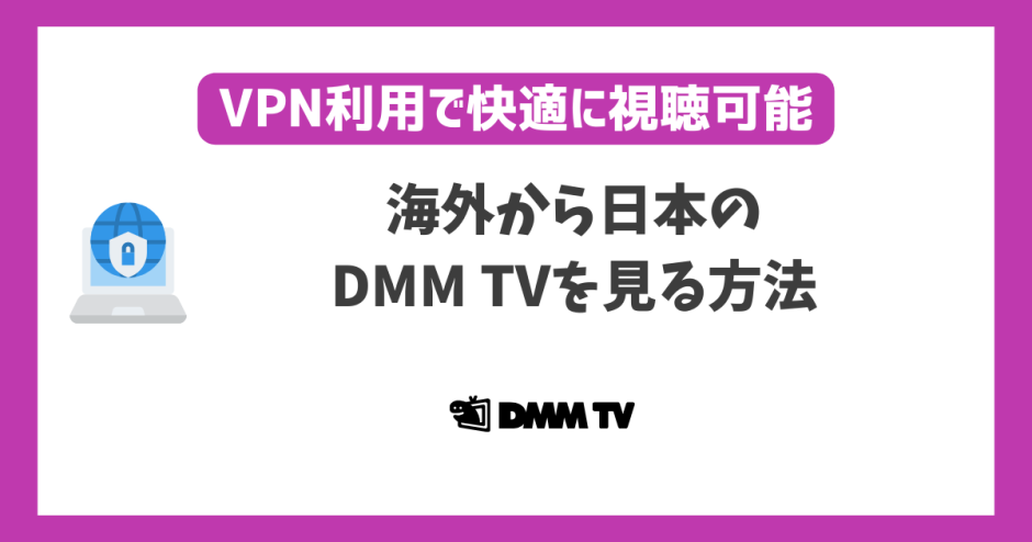 海外から日本のDMM TVを見る方法！VPN利用で快適に視聴可能