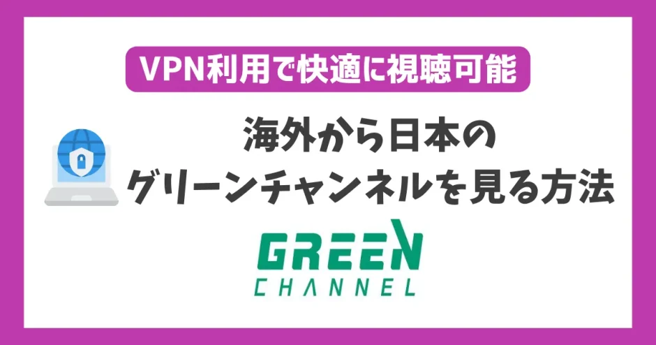 海外から日本のグリーンチャンネルを見る方法！VPN利用で快適に視聴可能