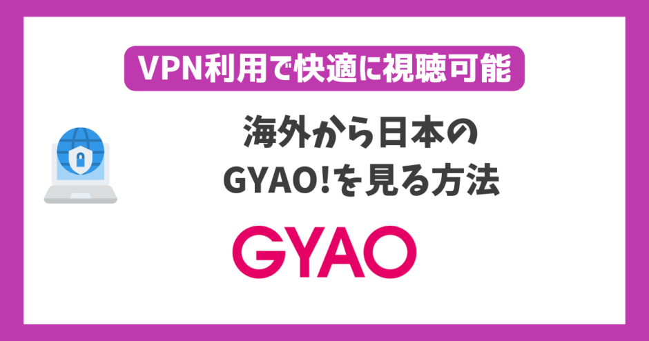 海外から日本のGYAO!を見る方法！VPN利用で快適に視聴可能