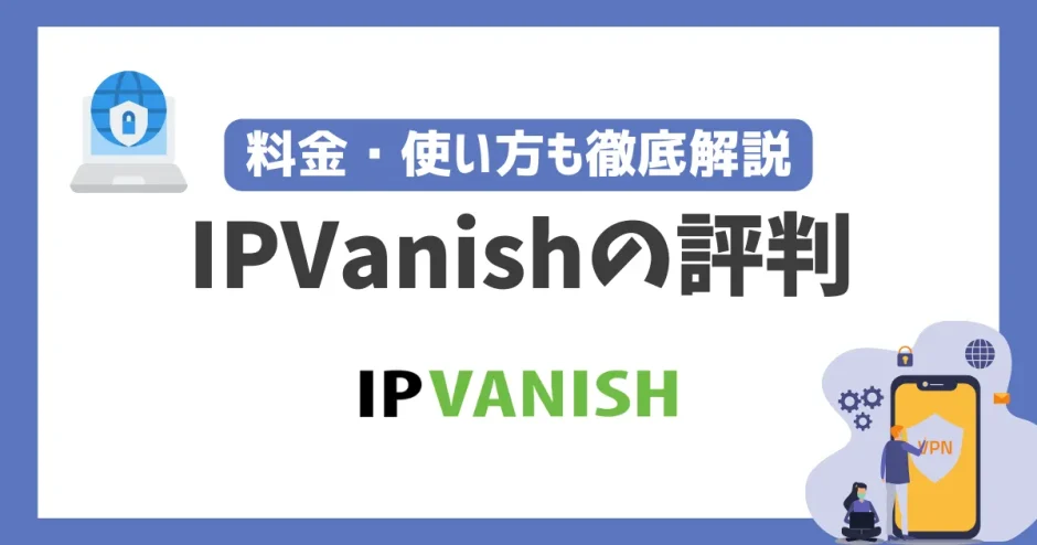 IPVanishの評判や安全性は？料金・使い方も徹底解説！