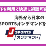 海外から日本のJ SPORTSオンデマンドを見る方法！VPN利用で快適に視聴可能