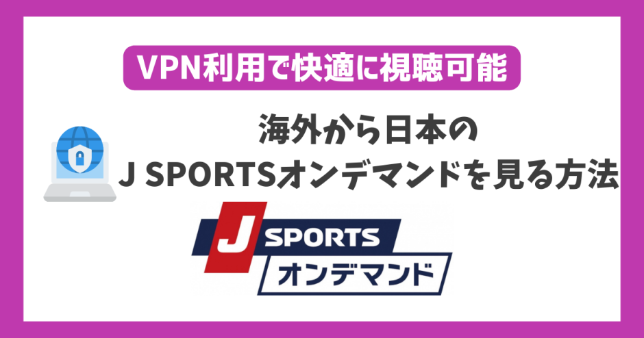 海外からJ SPORTSオンデマンドを見る方法！VPN利用で快適に視聴可能