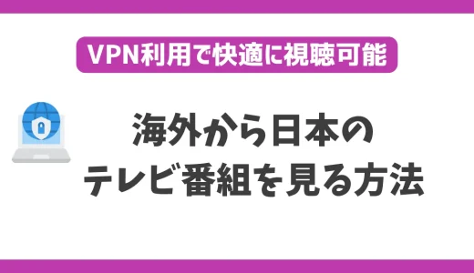 海外から日本のテレビ番組を見る方法！VPNを使えば海外にいても日本での人気番組をチェックできる！