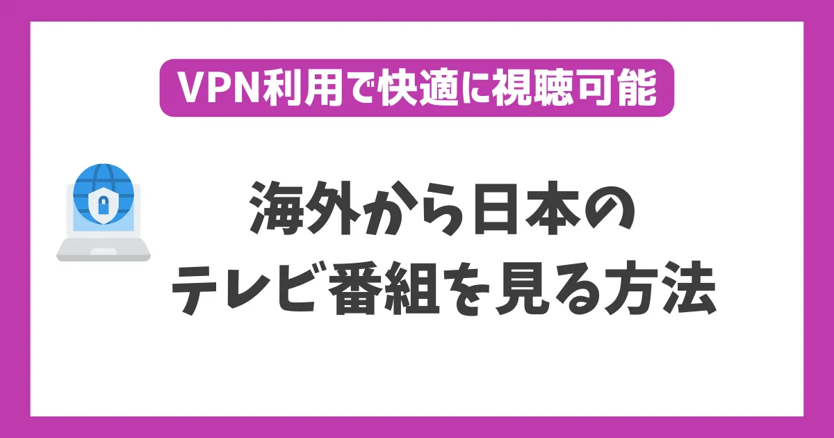 海外で日本のテレビを見る方法！VPNを使えば海外にいても日本での人気番組をチェックできる！ | WEBパイロット