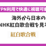 NHK紅白歌合戦を海外から見る方法！VPNを使えば日本以外でも見れる【2023年】