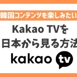 【韓国】Kakao TV(カカオTV)を日本から見る方法！VPNで簡単に韓国の人気コンテンツが見れる