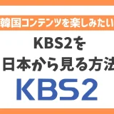 【韓国】KBS2を日本から見る方法！VPNで簡単に韓国コンテンツを楽しめる