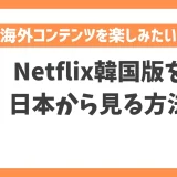 【2023年】Netflix韓国版を日本から見る方法！VPNで簡単に日本未配信の韓国コンテンツを楽しめる