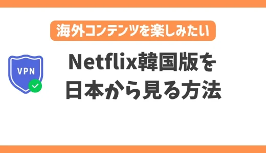 【2024年】Netflix韓国版を日本から見る方法！VPNで簡単に日本未配信の韓国コンテンツを楽しめる