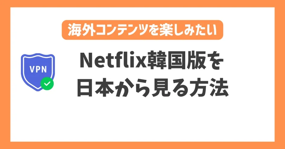 【2023年】Netflix韓国版を日本から見る方法！VPNで簡単に日本未配信の韓国コンテンツを楽しめる