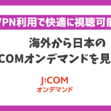 海外から日本のJCOMオンデマンドを見る方法！VPN利用で快適に視聴可能