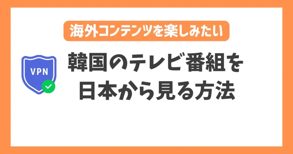 【2023年】韓国のテレビ番組を日本から見る方法！VPNで簡単に韓国コンテンツを楽しめる