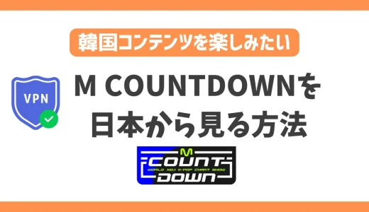 【韓国】M COUNTDOWN(エムカ)の配信を日本から見る方法！VPNで簡単に話題のK-POPを楽しめる