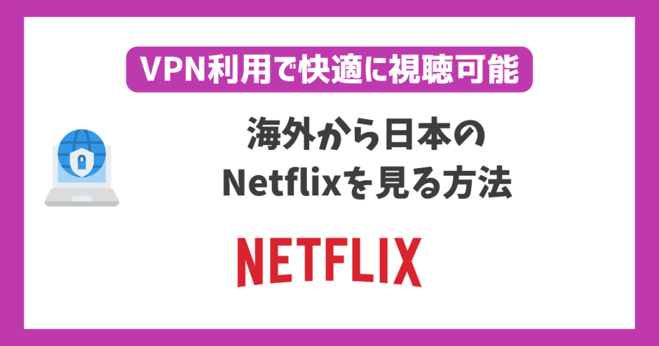 海外から日本のNetflix(ネットフリックス)を見る方法！VPN利用で快適に視聴可能