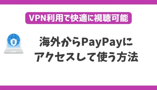 海外からPayPayにアクセスして使う方法！VPNで簡単にPayPayが使える