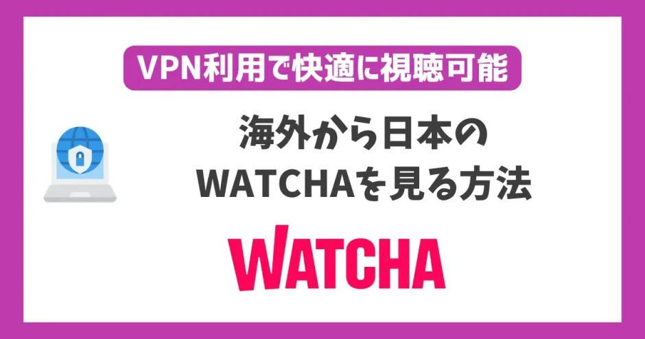 海外からWATCHAを見る方法！VPN利用で快適に視聴可能