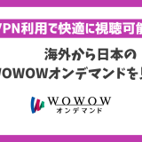 海外から日本のWOWOWオンデマンドを見る方法！VPN利用で快適に視聴可能