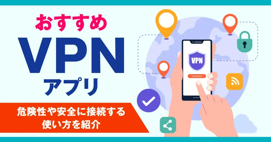 VPNアプリおすすめ7選！危険性や安全に接続する使い方を紹介
