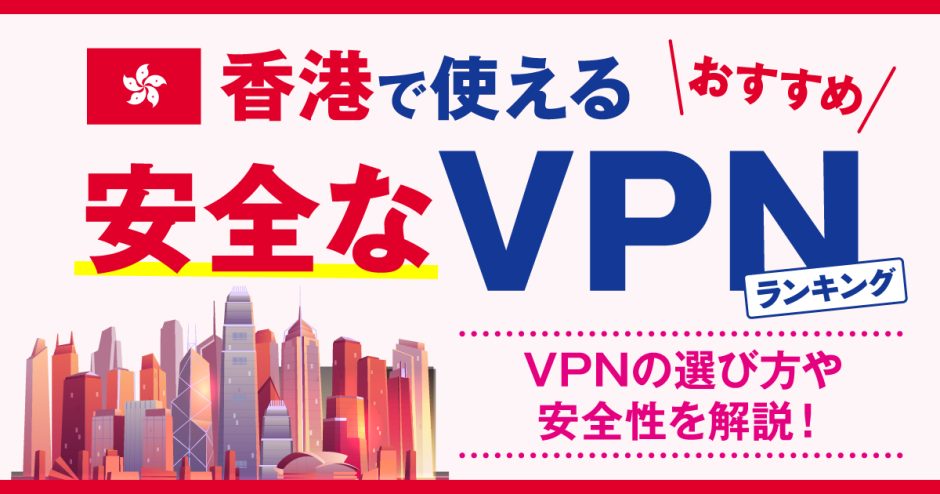 香港で使える安全なVPNおすすめランキング3選！VPNの選び方や安全性を解説！