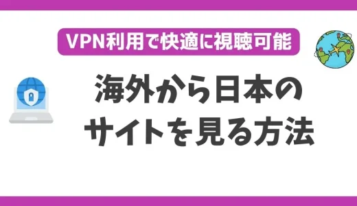 海外から日本のサイトを見る方法！VPNで簡単に解決できる