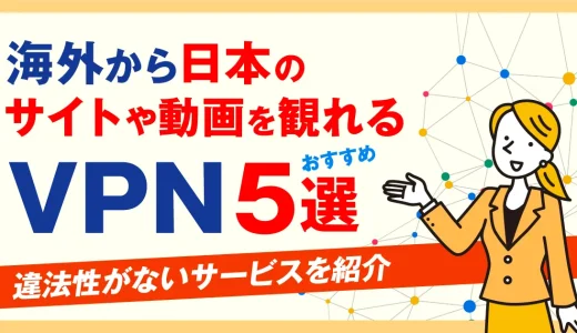 海外から日本のサイトや動画を観れるVPNおすすめ5選！違法性がないサービスを紹介