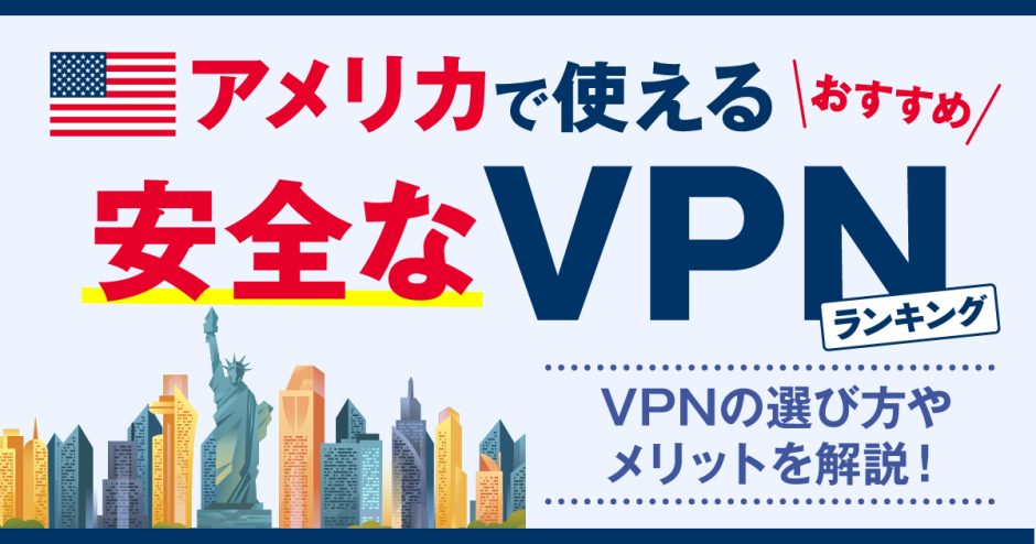 アメリカで使える安全なVPNおすすめランキング3選！VPNの選び方やメリットを解説！