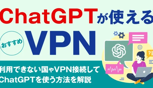ChatGPTが使えるVPNおすすめ5選！利用できない国やVPN接続してChatGPTを使う方法を解説