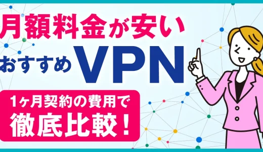 月額料金が安いおすすめVPN10選！1ヶ月だけの利用で一番お得なサービスはどこか費用で徹底比較