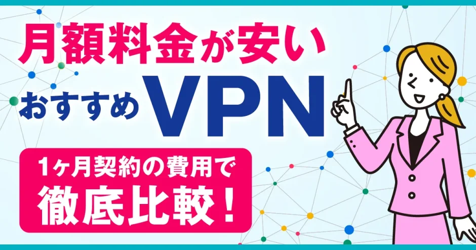 月額料金が安いおすすめVPN10選！1ヶ月契約の費用で徹底比較