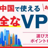 中国で使える安全なVPNおすすめランキング3選！選び方のポイントも解説