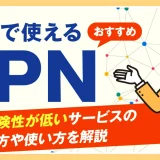 無料で使えるおすすめVPN5選 | 安全で危険性が低いサービスの選び方や使い方を解説